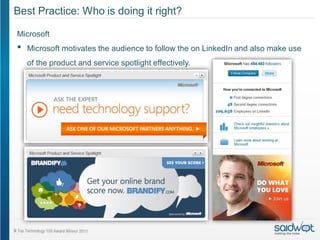 Best Practice: Who is doing it right?

Microsoft
•   Microsoft motivates the audience to follow the on LinkedIn and also make use
    of the product and service spotlight effectively.
 