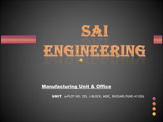 Manufacturing Unit & Office
UNIT :-PLOT NO: 355, J-BLOCK, MIDC, BHOSARI,PUNE-411026
 