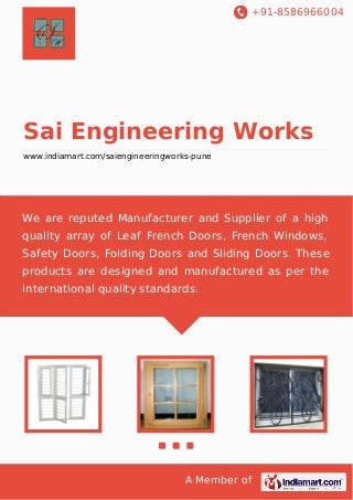 +91-8586966004

Sai Engineering Works
www.indiamart.com/saiengineeringworks-pune

We are reputed Manufacturer and Supplier of a high
quality array of Leaf French Doors, French Windows,
Safety Doors, Folding Doors and Sliding Doors. These
products are designed and manufactured as per the
international quality standards.

A Member of

 