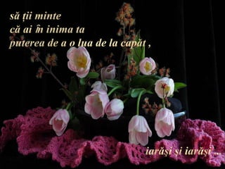 săţii minte că ai ȋn inima ta puterea de a o lua de la capăt , iarăşi şi iarăşi …
