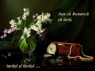 Aşa că ȋncearcăsă ierţi, iarăşi şi iarăşi …