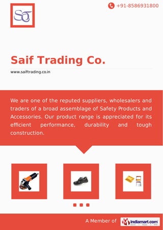 +91-8586931800
A Member of
Saif Trading Co.
www.saiftrading.co.in
We are one of the reputed suppliers, wholesalers and
traders of a broad assemblage of Safety Products and
Accessories. Our product range is appreciated for its
eﬃcient performance, durability and tough
construction.
 