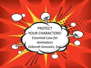 PROTECT
YOUR CHARACTERS!
  Essential Law for
     Animators
Deborah Gonzalez, Esq.
 