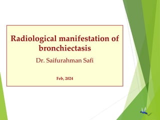Radiological manifestation of
bronchiectasis
Dr. Saifurahman Safi
Feb, 2024
 