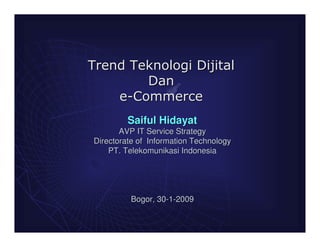 Saiful Hidayat
       AVP IT Service Strategy
Directorate of Information Technology
    PT. Telekomunikasi Indonesia




          Bogor, 30-1-2009
 