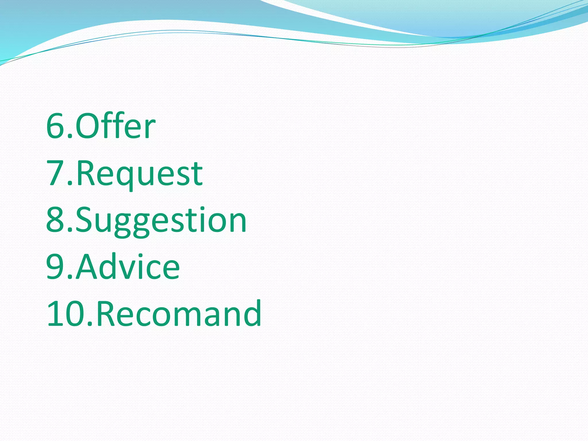 6.Offer
7.Request
8.Suggestion
9.Advice
10.Recomand