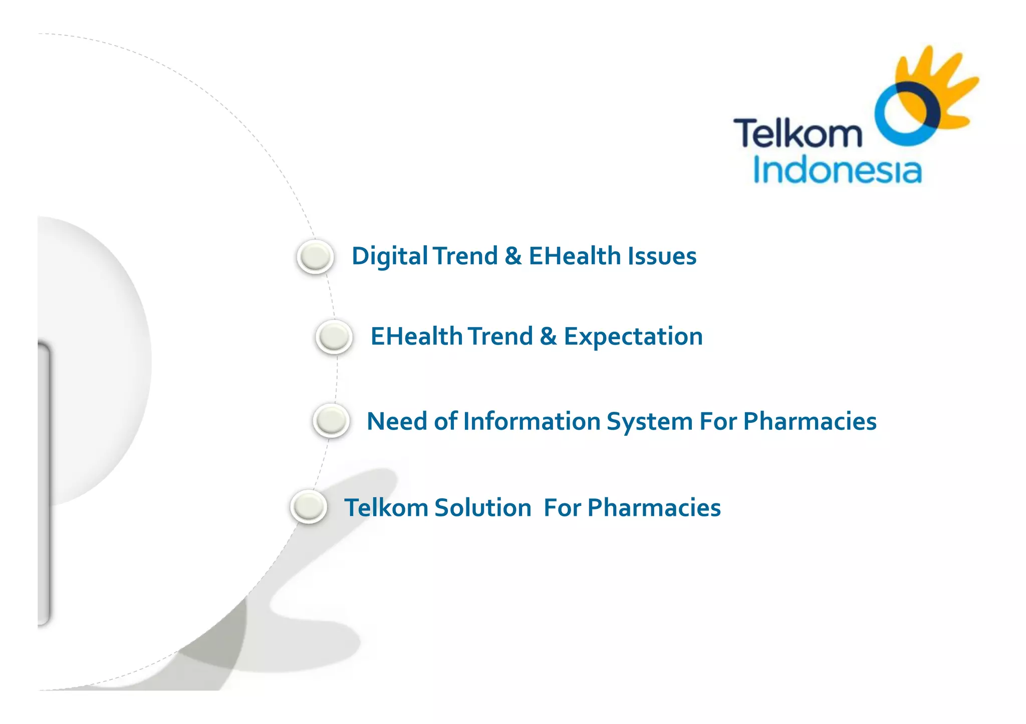 The	
  world	
  in	
  your	
  hand	
  




                                                  Digital	
  Trend	
  &	
  EHealth	
  Issues	
  


                                                     EHealth	
  Trend	
  &	
  Expectation	
  


                                                    Need	
  of	
  Information	
  System	
  For	
  Pharmacies	
  	
  


                                                  Telkom	
  Solution	
  	
  For	
  Pharmacies	
  	
  




SICP	
   Corporate	
  Strategic	
  Planning	
  
 