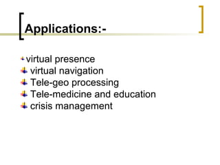 Applications:-
virtual presence
virtual navigation
Tele-geo processing
Tele-medicine and education
crisis management
 
