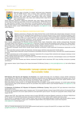 Áºõºíãèéí ìýäýý

Îðîñûí áºõºíã õàìãààëàõàä ÀÍÓ òóñàëæ áàéíà
Áºõºíãèéí ìýäýý ñýòã¿¿ëèéí 2-ð äóãààðò íèéòýëñíèé äàãóó Àìåðèêèéí
“Fish and Wildlife Serivce” àëáà íü Îðîñûí áºõºí õàìãààëàëä çîðèóëæ
òýòãýëýã îëãîñîí. Ýíýõ¿¿ òýòãýëýã íü “×¸ðíûå çåìëè” øèì ìàíäëûí
áàéãàëèéí íººö ãàçðûí áàéãàëü õàìãààëàã÷äûã ðàäèî áîëîí õýýðèéí
áàãàæ òåõíèêýýð õàíãàõ, íººö ãàçðûí ýðãýí òîéðîíä õèëèéí òýìäýã áîñãîõ
çýðýãò çàðöóóëàãäàíà.
Ýíýõ¿¿ áºõºíãèéí õàìãààëëûã ñàéæðóóëñàí áàéãàëèéí íººö ãàçàðò áàðóóí õîéä Êàñïèé
îð÷ìûí áàðàã á¿õ áºõºíã¿¿ä îðîî áîëîí òºëëºëòèéí ¿åä áººãíºðäºã. USFWS áàéãóóëëàãà
íü “Large Herbivore Foundation” áîëîí áóñàä èâýýí òýòãýã÷èäòýé õàìòðàí ñàÿõàí íýýãäñýí
ßøêóëûí áºõºí ¿ðæ¿¿ëýõ òºâ äýõ çî÷èä õ¿ëýýí àâàõ òàíõèìûí áàðèëãûã ìºí ñàíõ¿¿æ¿¿ëýâ.
Èë¿¿ ìýäýýëýë àâàõûã õ¿ñâýë UNESCO/MAB-èéí Àííà Ëóùåêèíà (mab.ru@relcom.ru)-òàé
õîëáîî áàðèíà óó.

ÁÍÃ-ûí õèë äýýð. Çóðãèéã Àííà Ëóùåêèíà

Õàëèìàã äàõü Äàðâèíû ñàíàà÷ëàãûí øèíý òºñºë
Äàðâèíû ñàíàà÷ëàãà íü Ëîíäîíû Ýçýí Õààíû Êîëëåæ áîëîí ò¿¿íèé Õàëèìàã äàõü õàìòðàã÷èäàä ñàíõ¿¿æèëò îëãîñíîî
çàðëàñàí áà ¿¿ãýýð “Õàëèìàãèéí áºõºí õàìãààëàëä îëîí íèéòèéí îðîëöîîã ¿íýëýõ” òºñëèéã ñàíõ¿¿æ¿¿ëýõ áºãººä óã òºñºë
2006 îíû 5 ñàðûí 1-íýýñ 2007 îíû 12 ñàðûí 31 õ¿ðòýë ¿ðãýëæèëíý. Ýíýõ¿¿ òºñëººð ºìíº íü õýðýãæ¿¿ëæ áàéñàí Äàðâèíû
òºñºë áîëîõ 2003 îíû 4 ñàðààñ 2006 îíû 3 ñàð õ¿ðòýëõ õóãàöààíä ¿ðãýëæèëñýí “Áºõºí õàìãààëëûã ò¿øèãëýí íóòãèéí
èðãýäèéí àìüæèðãààã ñàéæðóóëàõ” òºñëèéã ¿ðãýëæë¿¿ëýõýýð áîëîâ. Óã òºñºë íü áèäíèé ýõíèé òºñëèéí ¿ð ä¿íã ¿íýëæ
äàðààãèéí çîðèëãîäîî õ¿ðýõ àìæèëòûí ¿íäýñ áîëñîí.
Øèíý òºñëèéí çîõèöóóëàã÷ààð Å.Æ Ìèëíåð Ãóëëàíä àæèëëàõ áîëíî. Õàðèí Õàëèìàãèéí òàëààñ òºñëèéí çîõèöóóëàã÷ààð Ýêîëîãèéí
òºñë¿¿äèéí òºâèéí Îëüãà Îáãåíîâà (centercep@yandex.ru) àæèëëàíà. Òºñëèéí õàìòðàã÷ààð Õàëèìàãèéí Çýðëýã Àìüòíû Òºâ, “×¸ðíûå Çåìëè”
øèì ìàíäëûí íººö ãàçàð, Äàðìà òºâ, ßøêóëûí ñóðãóóëü, Àðøàíû Õ¿¿õäèéí òºâ áîëîí Ñòåïíîé Çàêàçíèê çýðýã áàéãóóëëàãóóä àæèëëàíà.
Äîêòîð À.Ëóùåêèíà óã òºñëèéí çºâëºõººð àæèëëàõààð áîëîîä áàéíà. Ýíýõ¿¿ òºñëèéí çîðèëãî íü:
1/ Áºõºíãèéí ïîïóëÿöèéí ýêîëîãè áîëîí õóëãàéí àíãèéí ñóäàëãààã ¿ðãýëæë¿¿ëæ, ýäãýýð ìýäýýëëèéã áîëîâñðóóëàõ ìýäýýëëèéí ñàí áèé
áîëãîõ
2/ ßøêóë äàõü áºõºí ¿ðæ¿¿ëýõ òºâèéí ¿éë àæèëëàãàà, ÿëàíãóÿà çî÷äûí òºâ áîëîí ¿õýð ¿ðæ¿¿ëãèéí òºñëèéã äýìæèõ
3/ Óëñûã õàìàðñàí ºðãºí õýìæýýíèé, õ¿÷èðõýã áîëîâñðîëûí õºòºëáºðèéã õºãæ¿¿ëýõ, ÿëàíãóÿà ýêñêóðñ, ýêîëîãèéí êëóá, õ¿¿õäèéí óðàëäààíûã
õºãæ¿¿ëýõ
4/ Áºõºí õàìãààëàëä îðîí íóòãèéí èðãýäèéí ÷èã õàíäëàãûã òîäîðõîéëîí á¿ñ íóòãóóäûí áºõºí õàìãààëàõ àðãà çàìóóäûí õîîðîíäûí ÿëãààã
ñóäàëæ, óëìààð õàìãààëëûí ¿ð àøèãòàé õýëáýðèéã òºëºâëºõ
5/ Îëîí íèéòèéí ìýäýýëëèéí õýðýãñýë, òàðààõ ìàòåðèàë àøèãëàí áºõºí õàìãààëëûã ñóðòàë÷ëàõ, ÿëàíãóÿà Áóääûí øàøíû ñ¿ñýã áèøðýëèéã
áàéãàëü õàìãààëàëä àøèãëàõ
6/ Íýãäñýí âàíò óëñ áîëîí Õàëèìàã äàõü áàéãàëü õàìãààëàõ á¿ëã¿¿äèéí õàìòûí àæèëëàãààã 2007 ýõýýð õºòºëáºð ñîëèëöîîíû øóãàìààð
ýð÷èìæ¿¿ëýõ
Èë¿¿ ìýäýýëýë àâàõûã õ¿ñâýë Ëîíäîíû Ýçýí Õààíû Êîëëåæèéí Å.Æ Ìèëíåð Ãóëëàíä (e.j.milner-gulland@imperial.ac.uk)-òàé õîëáîî áàðèíà
óó!

Áºõºíãèéí òàëààð ñàÿõàí íèéòëýãäñýí
á¿òýýëèéí òîéì
Â.Ì Íåðîíîâ, Þ.Í Àðûëîâ, Â.Ñ Áàäìàåâ, À.À Ëóùåêèíà. Òàë õýýðèéí áèîëîãèéí îëîí ÿíç áàéäëûí ò¿ëõ¿¿ð ç¿éëèéí õàìãààëëûí
ýêîñèñòåìèéí áîëîí ãàçàð íóòãèéí õýëáýð (áºõºíãèéí ñóäàëãàà). Áèîëîãèéí îëîí ÿíç áàéäàëä òóñãàé õàìãààëàëòàé ãàçðóóäûí ¿¿ðýã. Ðîñòîâ
ìóæèéí Îðëîâñê òîñãîíä 4 ñàðûí 26-28 íä áîëñîí Ðîñòîâñêèéí ÁÍÃ-ûí 10 æèëèéí îéä çîðèóëñàí îëîí óëñûí ýðäýì øèíæèëãýý îíîëïðàêòèêèéí õóðëûí á¿òýýë. Ðîñòîâûí Èõ Ñóðãóóëèéí õýâëýõ ¿éëäâýð. 2006. Õóóäàñ 74-77.
Áºõºí äýýð ¿íäýñëýí ýíýõ¿¿ ºã¿¿ëýë íü òàë õýýðèéí áèîëîãèéí îëîí ÿíç áàéäàë, ò¿ëõ¿¿ð ç¿éëèéã õàìãààëàõ, òîî òîëãîéã íºõºí ñýðãýýõýä
ýêîñèñòåì áîëîí ãàçàð íóòãèéã õàìãààëàõ õýðýãòýé ãýæ ¿çýæ áàéíà. Èë¿¿ ìýäýýëýë àâàõûã õ¿ñâýë Âàëåðèé Íåðîíîâ (mab.ru@relcom.ru)-òîé
õîëáîî áàðèíà óó!
Ã.È Ýðäíåíîâ, Ï.Ê Ëóêáàíîâ, Á.Ñ Óáóøàåâ, À.À Ëóùåêèíà, Å.Æ Ìèëíåð- Ãóëëàíä. “Black grounds” ÁÍÃ äàõü áºõºíãèéí òºëëºõ áîëîí
îðîîíû ¿åèéí îíöëîã.
Áèîëîãèéí îëîí ÿíç áàéäàëä äàðõàí öààçàò ãàçðóóäûí ¿¿ðýã. Ðîñòîâ ìóæèéí Îðëîâñê òîñãîíä 4 ñàðûí 26-28 íä áîëñîí Ðîñòîâñêèéí ÁÍÃ-ûí
10 æèëèéí îéä çîðèóëñàí îëîí óëñûí ýðäýì øèíæèëãýý îíîë-ïðàêòèêèéí õóðëûí á¿òýýë*. Ðîñòîâûí Èõ Ñóðãóóëèéí õýâëýõ ¿éëäâýð. 2006.
Õóóäàñ 344-347.
“×¸ðíûå çåìëè” ÁÍÃ, ìºí ò¿¿íèé õºðø çýðãýëäýý ãàçàð íóòãóóäàä 2004-2005 îíä ÿâóóëñàí Äàðâèíû ñàíàà÷ëàãà ñàí (Äóãààð 10/028) áîëîí
ÈÍÒÀÑ (äóãààð 03-51-3579) áàéãóóëëàãóóäûí ñàíõ¿¿æ¿¿ëñýí áºõºíãèéí òºëëºëò, îðîîíû ¿åèéí õýýðèéí ñóäàëãààíû ¿ð ä¿í.
Ýíýõ¿¿ ºã¿¿ëýë íü áºõºíãèéí îðîî áîëîí òºëëºëò áîëäîã ãàçàð íóòãóóä íü åðºíõèéäºº äàâõöäàã áà áàðóóí õîéä Êàñïèéí ðàéîíä òàðõñàí
áºõºíãèéí ïîïóëÿöèéí 70-80% íü ýíýõ¿¿ íóòàãò òºëëºäºãèéã õàðóóëæ áàéíà. Èë¿¿ ìýäýýëýë àâàõûã õ¿ñâýë Àííà Ëóùåêèíà
(mab.ru@relcom.ru) õîëáîî áàðèíà óó! *

____________________________________________
*ÁÍÃ-ûí 10 æèëèéí îéä çîðèóëñàí îëîí óëñûí ýðäýì øèíæèëãýýíèé ïðàêòèê èõ õóðëûí á¿òýýëèéã ÁÍÃ-ûí çàõèðàë íî¸í Ë.Â Êëåç
(gzr@orlovsky.donpac.ru) -ýýñ çàõèàëàí àâ÷ áîëíî.

 