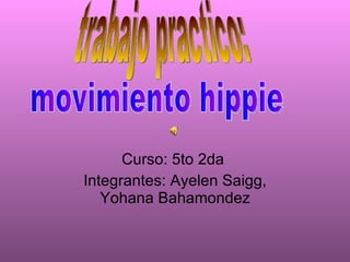 Curso: 5to 2da  Integrantes: Ayelen Saigg, Yohana Bahamondez trabajo practico: movimiento hippie 