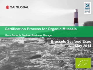 Brussels Seafood Expo
7th May 2014
Certification Process for Organic Mussels
Dave Garforth, Seafood Business Manager
 