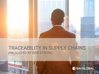 TRACEABILITY IN SUPPLY CHAINS
PRESENTED BY BOB STRONG
 