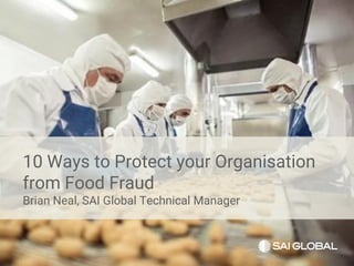 10 Ways to Protect your Organisation
from Food Fraud
Brian Neal, SAI Global Technical Manager
 