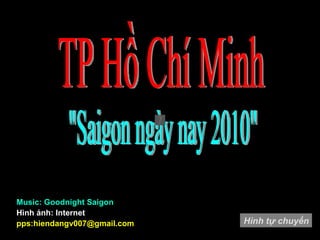 &quot;Saigon ngày nay 2010&quot; Hình ảnh: Internet pps:hiendangv007@gmail.com TP Hồ Chí Minh Music: Goodnight Saigon Hình tự chuyển 