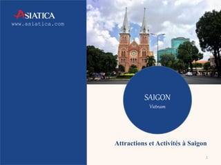 www.asiatica.com 
Attractions et Activités à Saigon 
1 
SAIGON 
Vietnam 
 