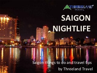 SAIGON
NIGHTLIFE
Saigon things to do and travel tips
by Threeland Travel
 