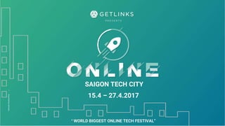 •PresentedbyGetLinks
15.4 – 27.4.2017
SAIGON TECH CITY
“ WORLD BIGGEST ONLINE TECH FESTIVAL”
 