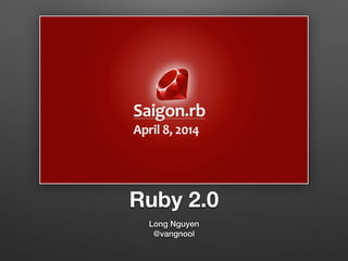 Ruby 2.0
Long Nguyen
@vangnool
 