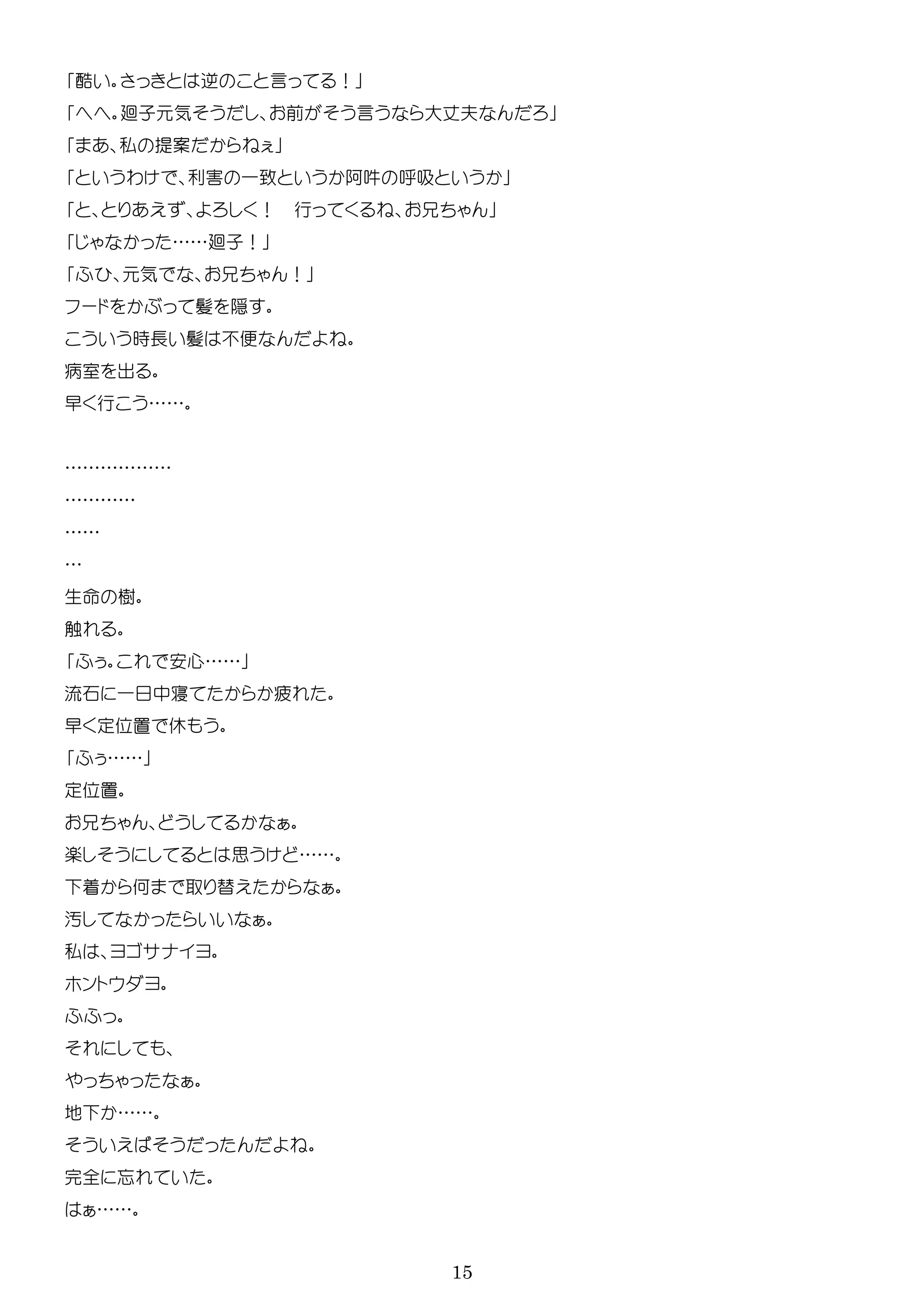 15
酷 逆 言 ！
廻子 気 前 言 大 夫
私 案
わ 利害 一 阿吽 吸
！ 行
……廻子！
気 ！
ー 髪 隠
時長 髪 便
病室 出
早 行 ……
………………
…………
……
…
生 樹
触
安心……
流石 一 中寝 疲
早 置 休
……
置
楽 思 ……
着 何 替
汚
私
ン
地 ……
完全 忘
……
 
