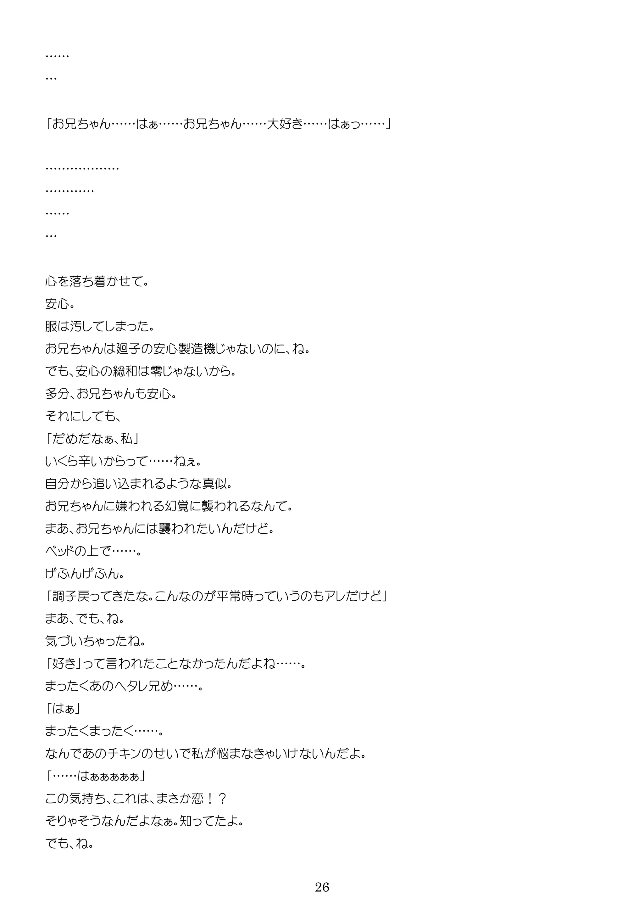 26
……
…
…… …… ……大好 …… ……
………………
…………
……
…
心 落 着
安心
服 汚
廻子 安心製 機
安心 総和 零
多 安心
私
辛 ……
自 追 込
嫌わ 幻覚 襲わ
襲わ
ッ ……
調子戻 平常時
気
好 言わ ……
……
……
ン 私
……
気持 恋！？
知
 