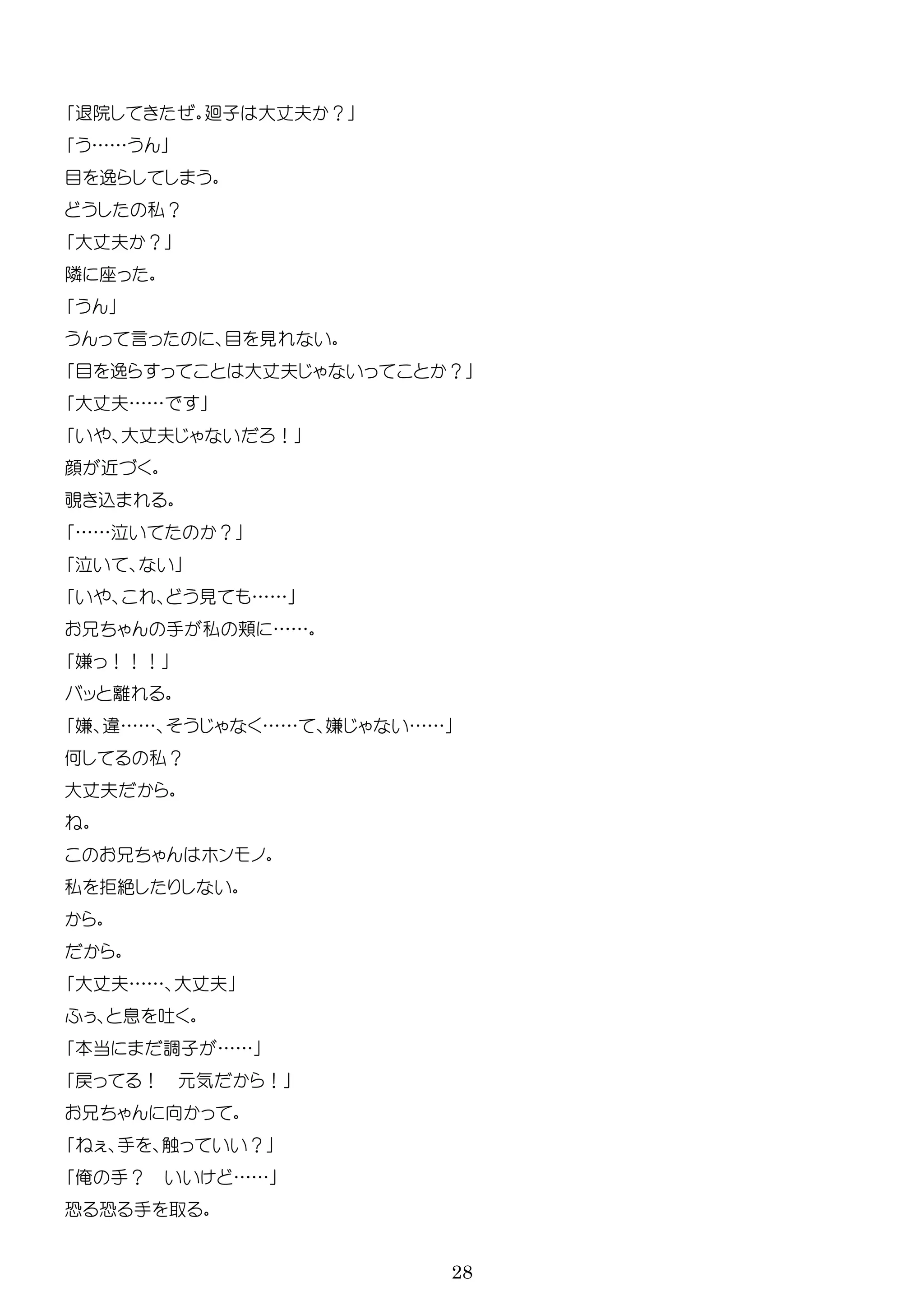 28
退院 廻子 大 夫 ？
……
目 逸
私？
大 夫 ？
隣
言 目 見
目 逸 大 夫 ？
大 夫……
大 夫 ！
顔 近
込
…… ？
見 ……
手 私 ……
嫌 ！！！
ッ
嫌 …… …… 嫌 ……
何 私？
大 夫
ン
私 拒絶
大 夫…… 大 夫
息
本当 調子 ……
戻 ！ 気 ！
手 触 ？
俺 手？ ……
恐 恐 手
 