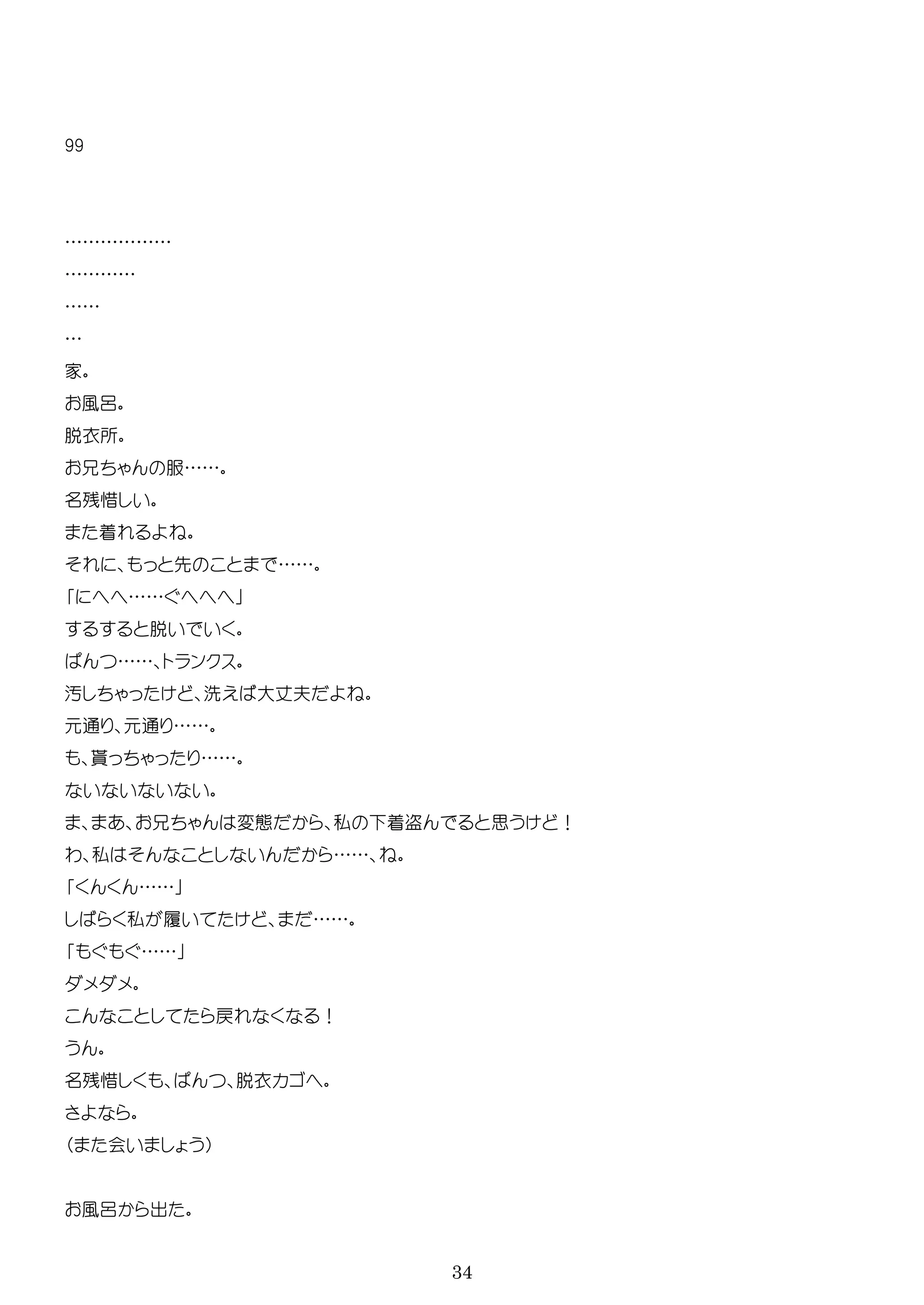 34
99
………………
…………
……
…
家
風呂
脱衣所
服……
残惜
着
先 ……
……
脱
…… ン
汚 洗 大 夫
通 通 ……
貰 ……
変 私 着盗 思 ！
わ 私 ……
……
私 履 ……
……
戻 ！
残惜 脱衣
会
風呂 出
 