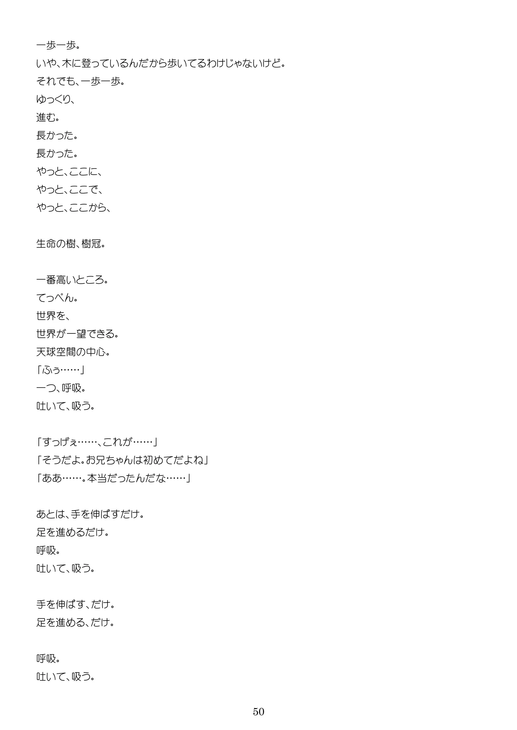 50
一歩一歩
木 歩 わ
一歩一歩
進
長
長
生 樹 樹冠
一番高
世界
世界 一望
天球空間 中心
……
一 吸
吸
…… ……
初
…… 本当 ……
手 伸
足 進
吸
吸
手 伸
足 進
吸
吸
 