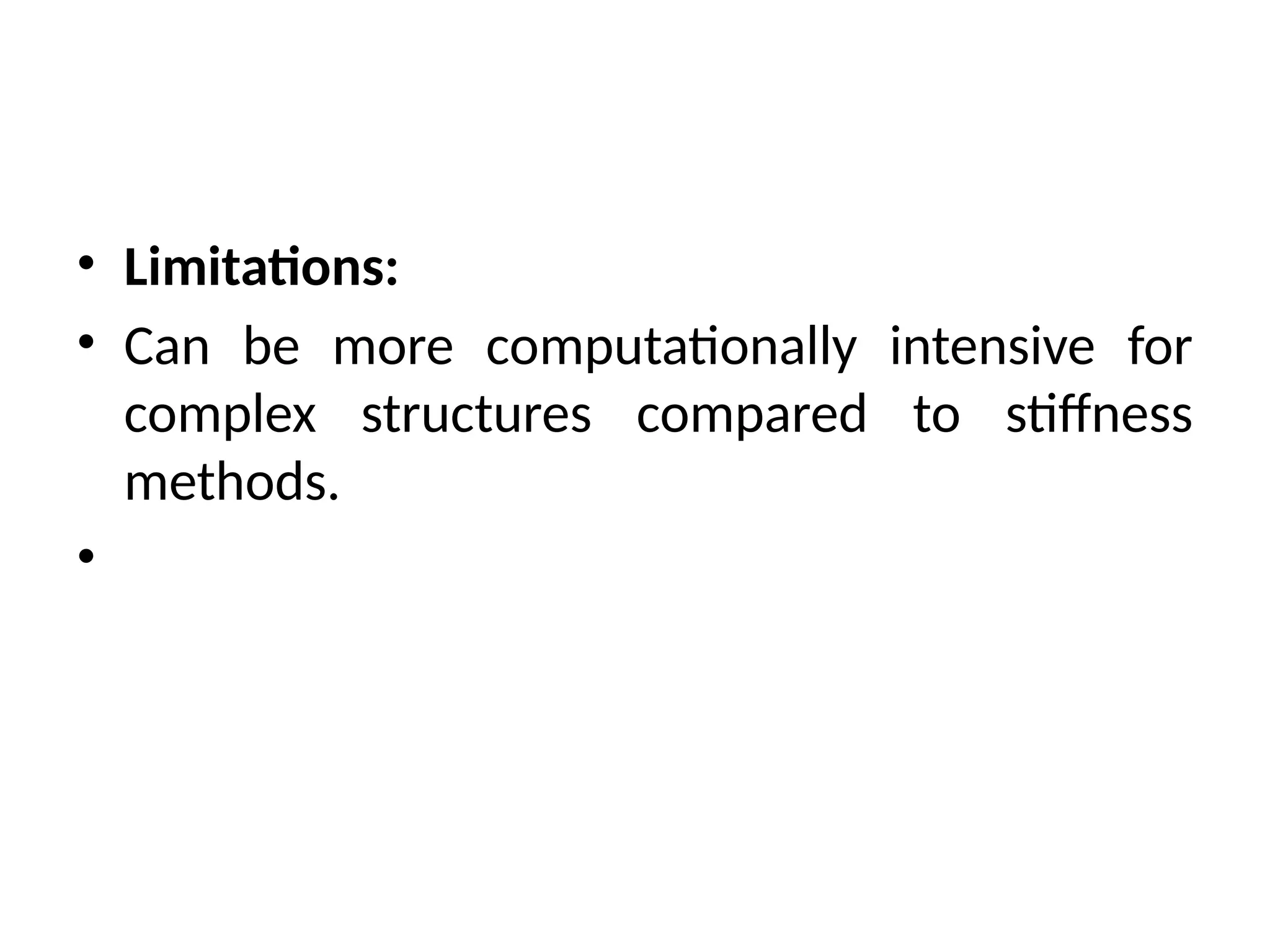 • Limitations:
• Can be more computationally intensive for
complex structures compared to stiffness
methods.
•
 