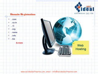  . org
 . name
 . info
 . biz
Domain Registration
 . com
 . co.in
 . in
www.saiidealsoftwares.com, email : info@saiidealsoftwares.com
& more
 