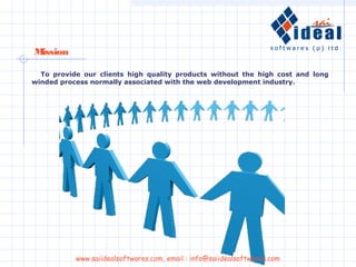 To provide our clients high quality products without the high cost and long
winded process normally associated with the web development industry.
Mission
www.saiidealsoftwares.com, email : info@saiidealsoftwares.com
 