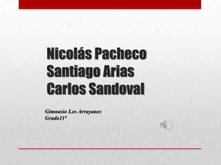 Nicolás Pacheco
Santiago Arias
Carlos Sandoval
Gimnasio Los Arrayanes
Grado11°
 