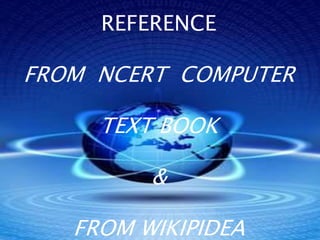 REFERENCE 
FROM NCERT COMPUTER 
TEXT BOOK 
& 
FROM WIKIPIDEA 
 
