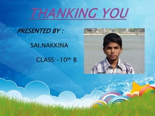 PRESENTED BY : 
SAI.NAKKINA 
CLASS:-10th B 
