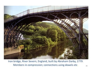 Iron bridge, River Severn, England, built by Abraham Darby, 1779.
Members in compression; connections using dowels etc. 25
 