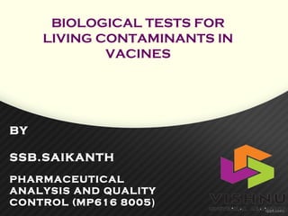 BIOLOGICAL TESTS FOR
LIVING CONTAMINANTS IN
VACINES
BY
SSB.SAIKANTH
PHARMACEUTICAL
ANALYSIS AND QUALITY
CONTROL (MP616 8005)
 