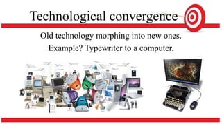Technological convergence
Old technology morphing into new ones.
Example? Typewriter to a computer.
 