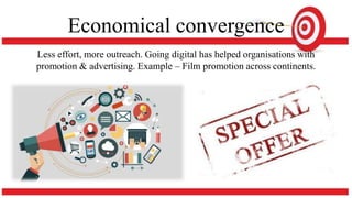 Economical convergence
Less effort, more outreach. Going digital has helped organisations with
promotion & advertising. Example – Film promotion across continents.
 