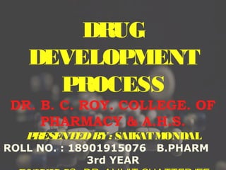 Doug Brutlag 2011
DRUG
DEVELOPMENT
PROCESS
DR. B. C. ROY. COLLEGE. OF
PHARMACY & A.H.S.
PRESENTEDBY: SAIKATMONDAL
ROLL NO. : 18901915076 B.PHARM
3rd YEAR
 