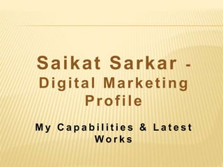 Saikat Sarkar -
Digital Marketing
Profile
M y C a p a b i l i t i e s & L a t e s t
W o r k s
 