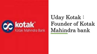 Uday Kotak :
Founder of Kotak
Mahindra bank
 