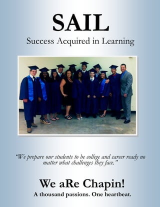 We aRe Chapin!
SAILSuccess Acquired in Learning
A thousand passions. One heartbeat.
“We prepare our students to be college and career ready no
matter what challenges they face.”
 