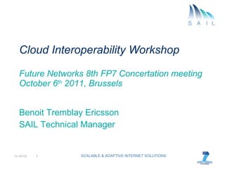 Cloud Interoperability Workshop Future Networks 8th FP7 Concertation meeting October 6 th  2011, Brussels  Benoit Tremblay Ericsson SAIL Technical Manager 
