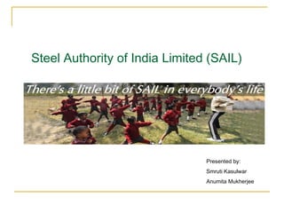 Steel Authority of India Limited (SAIL) Presented by: Smruti Kasulwar Anumita Mukherjee 