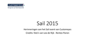 Sail 2015
Herinneringen aan het Sail event van Customeyes
Credits: foto's van Leo de Rijk - Rentex Floron
 