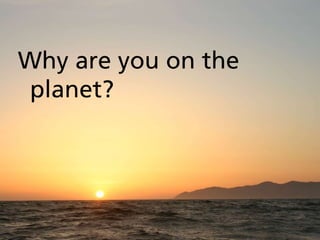 Why are you on the
planet?

Copyright Sail7Cs

 