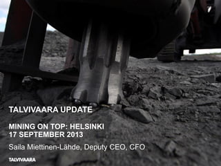 TALVIVAARA UPDATE
MINING ON TOP: HELSINKI
17 SEPTEMBER 2013
Saila Miettinen-Lähde, Deputy CEO, CFO
 