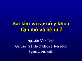 Sai lầm và sự cố y khoa:
Qui mô và hệ quả
Nguyễn Văn Tuấn
Garvan Institute of Medical Reseach
Sydney, Australia
 