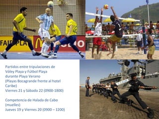 Partidos entre tripulaciones de  Vóley Playa y Fútbol Playa durante Playa Verano (Playas Bocagrande frente al hotel Caribe) Viernes 21 y Sábado 22 (0900-1800) Competencia de Halada de Cabo (muelles)  Jueves 19 y Viernes 20 (0900 – 1200) 