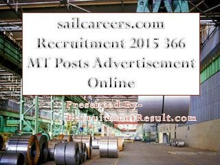 Presented By-
RecruitmentResult.com
sailcareers.com Recruitment 2015
366 MT Posts Advertisment Online
 