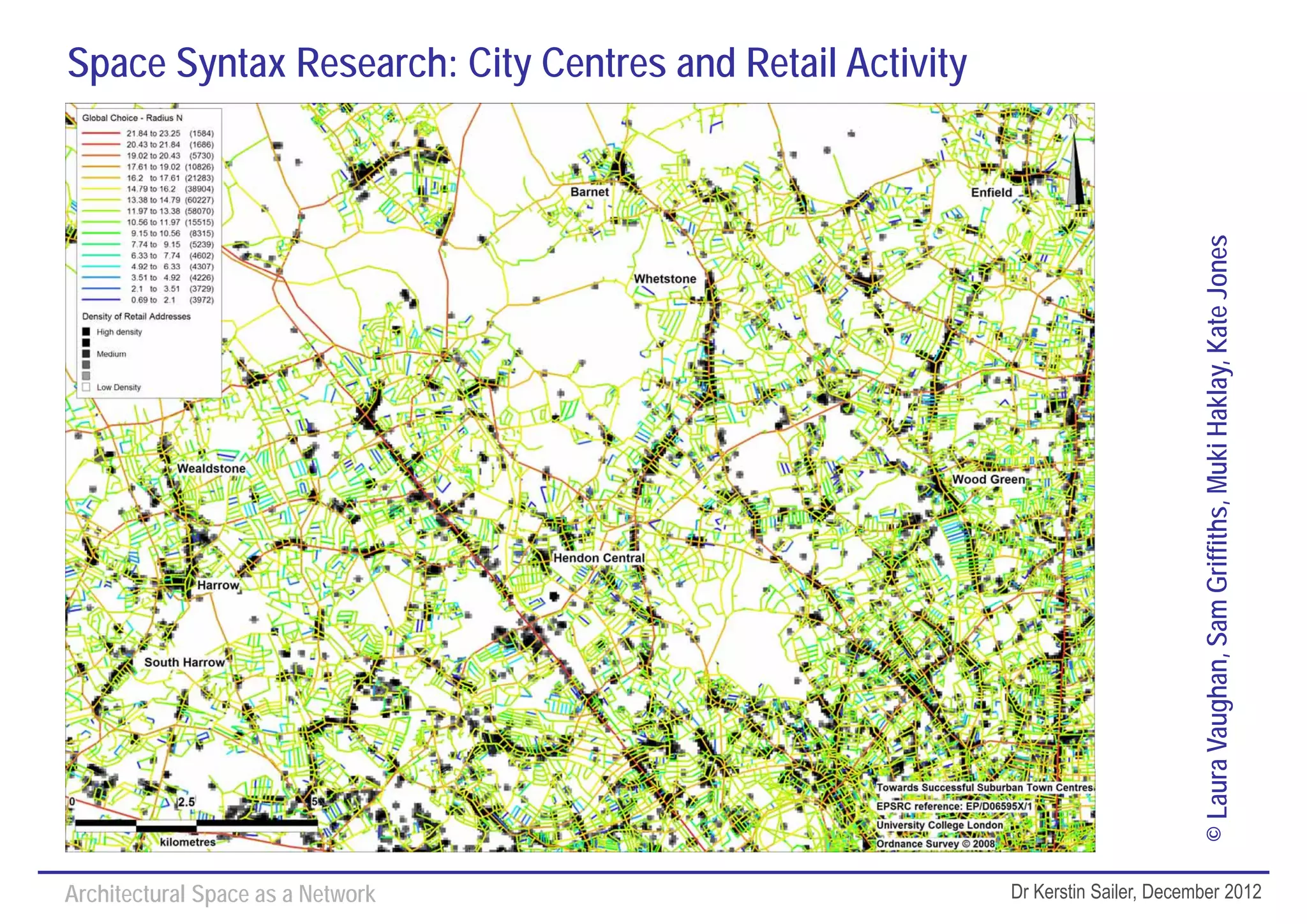 Space Syntax Research: City Centres and Retail Activity




                                                                                  © Laura Vaughan, Sam Griffiths, Muki Haklay, Kate Jones
Architectural Space as a Network                          Dr Kerstin Sailer, December 2012
 
